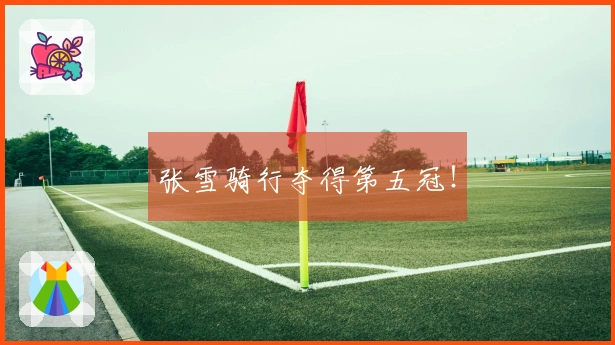 张雪骑行夺得第五冠！